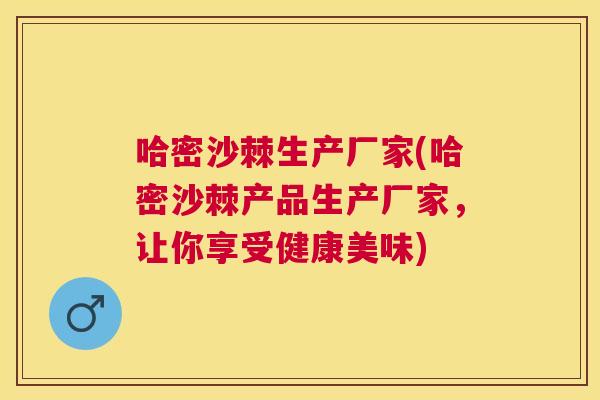哈密沙棘生产厂家(哈密沙棘产品生产厂家,让你享受健康美味)