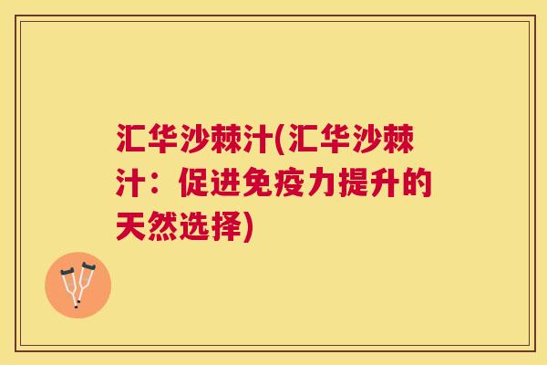 汇华沙棘汁(汇华沙棘汁：促进免疫力提升的天然选择)