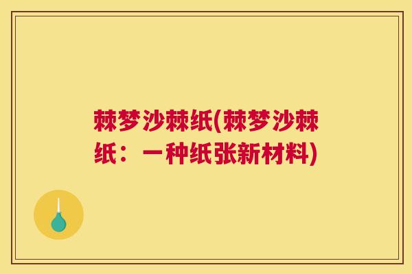 棘梦沙棘纸(棘梦沙棘纸：一种纸张新材料)