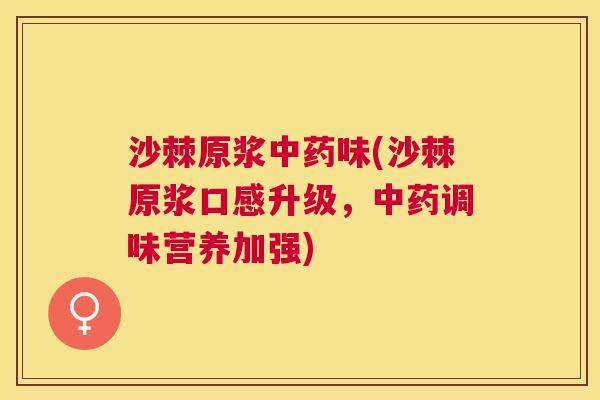 沙棘原浆中药味(沙棘原浆口感升级，中药调味营养加强)