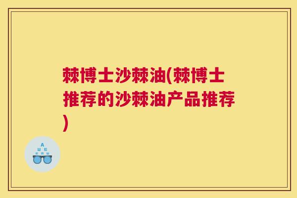 棘博士沙棘油(棘博士推荐的沙棘油产品推荐)