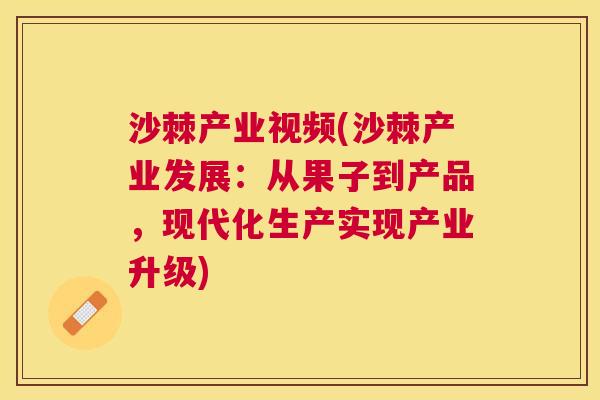 沙棘产业视频(沙棘产业发展:从果子到产品,现代化生产实现产业升级)