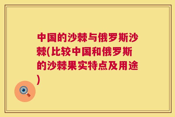 中国的沙棘与俄罗斯沙棘(比较中国和俄罗斯的沙棘果实特点及用途)