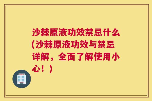 沙棘原液功效禁忌什么(沙棘原液功效与禁忌详解，全面了解使用小心！)