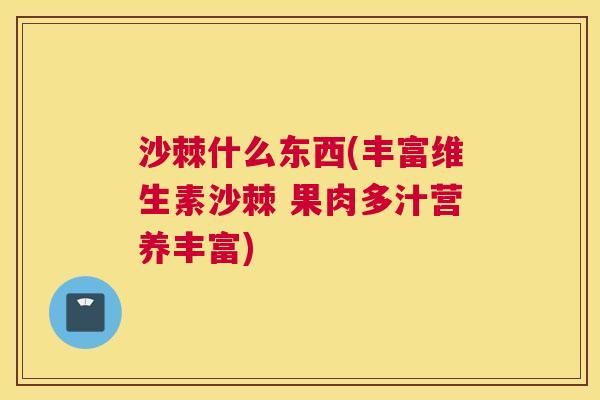 沙棘什么东西(丰富维生素沙棘 果肉多汁营养丰富)