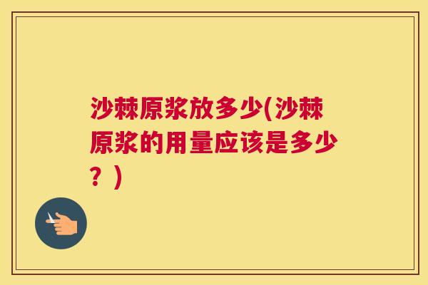 沙棘原浆放多少(沙棘原浆的用量应该是多少？)