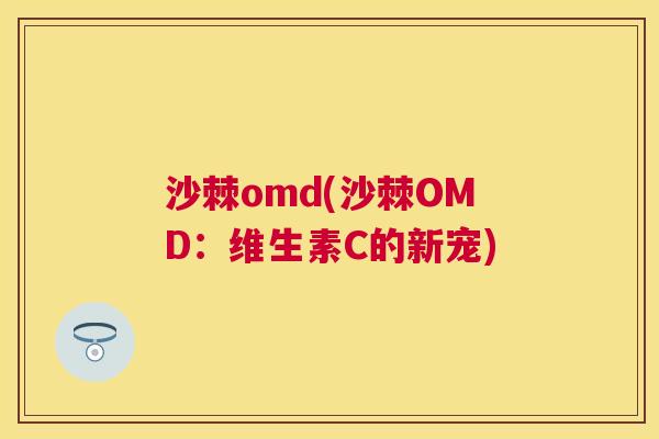 沙棘omd(沙棘OMD：维生素C的新宠)