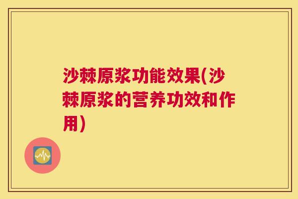 沙棘原浆功能效果(沙棘原浆的营养功效和作用)