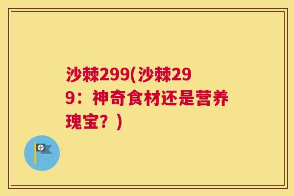 沙棘299(沙棘299：神奇食材还是营养瑰宝？)