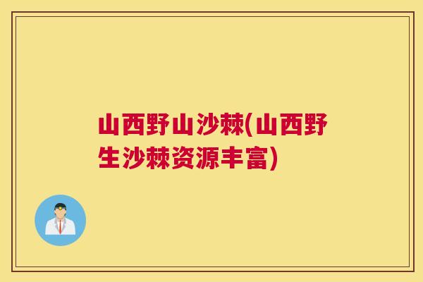 山西野山沙棘(山西野生沙棘资源丰富)
