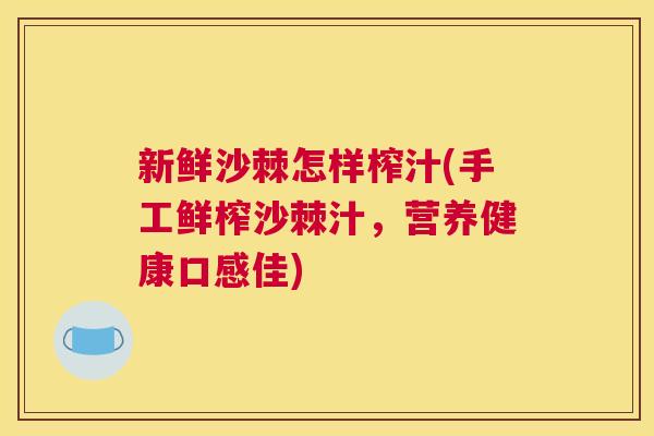 新鲜沙棘怎样榨汁(手工鲜榨沙棘汁，营养健康口感佳)