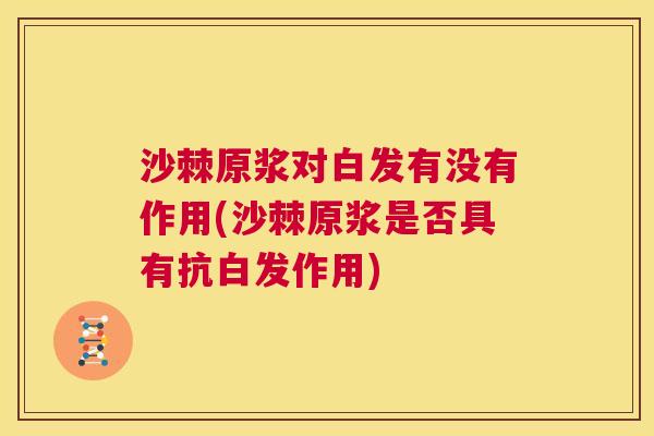 沙棘原浆对白发有没有作用(沙棘原浆是否具有抗白发作用)