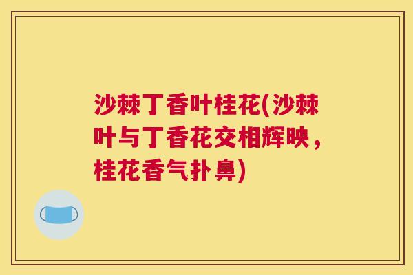 沙棘丁香叶桂花(沙棘叶与丁香花交相辉映,桂花香气扑鼻) 沙棘丁香叶桂花(沙棘叶与丁香花交相辉映,桂花香气扑鼻)