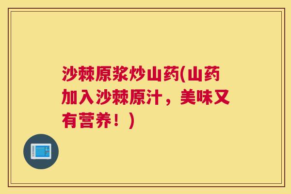 沙棘原浆炒山药(山药加入沙棘原汁，美味又有营养！)