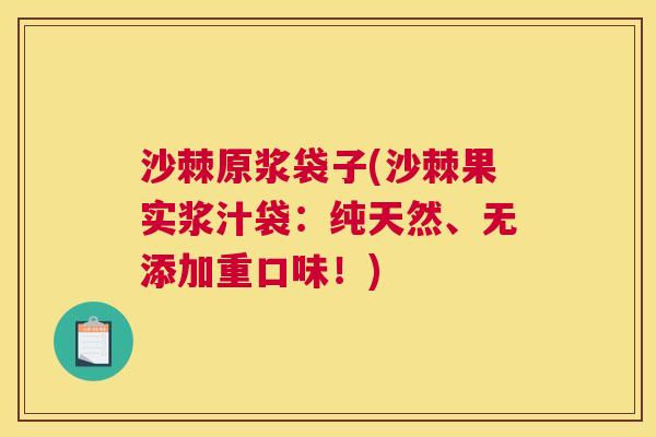 沙棘原浆袋子(沙棘果实浆汁袋：纯天然、无添加重口味！)