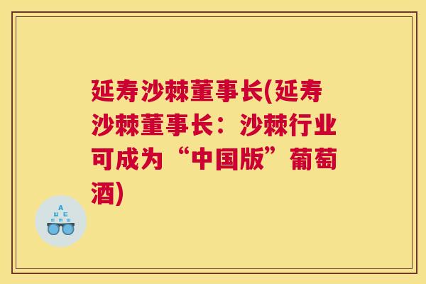 延寿沙棘董事长(延寿沙棘董事长：沙棘行业可成为“中国版”葡萄酒)