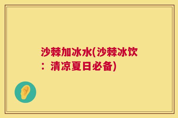 沙棘加冰水(沙棘冰饮:清凉夏日必备)