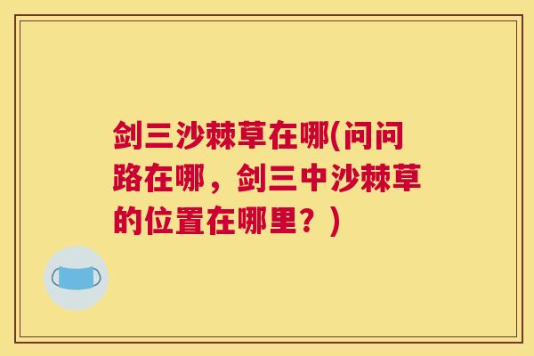 剑三沙棘草在哪(问问路在哪，剑三中沙棘草的位置在哪里？)