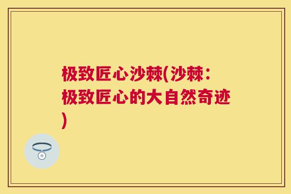 极致匠心沙棘(沙棘：极致匠心的大自然奇迹)