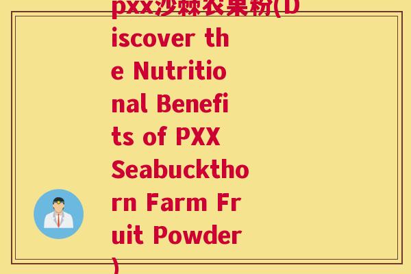 pxx沙棘农果粉(Discover the Nutritional Benefits of PXX Seabuckthorn Farm Fruit Powder)