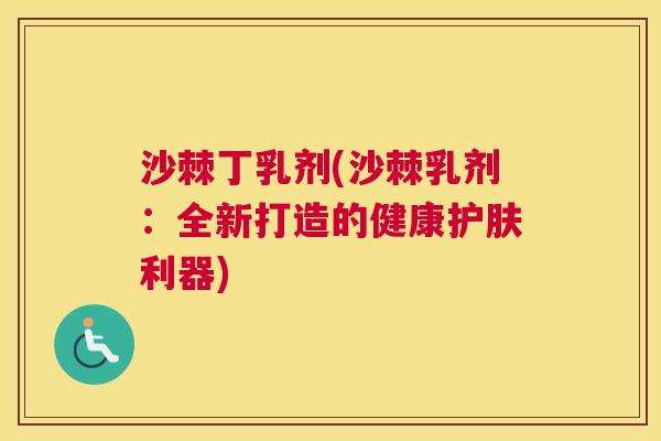 沙棘丁乳剂(沙棘乳剂：全新打造的健康护肤利器)