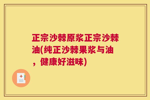 正宗沙棘原浆正宗沙棘油(纯正沙棘果浆与油，健康好滋味)