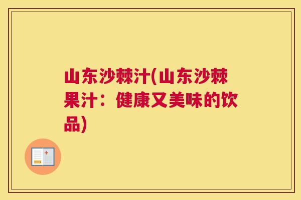 山东沙棘汁(山东沙棘果汁:健康又美味的饮品)