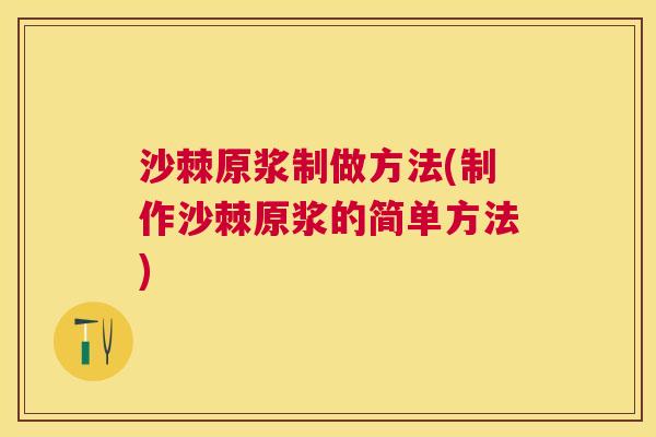 沙棘原浆制做方法(制作沙棘原浆的简单方法)