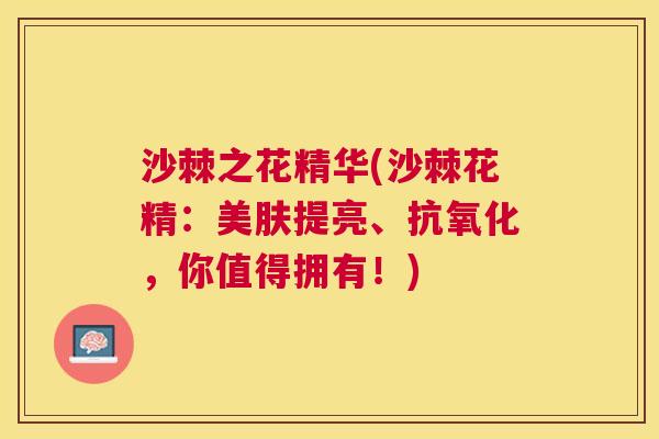 沙棘之花精华(沙棘花精：美肤提亮、抗氧化，你值得拥有！)