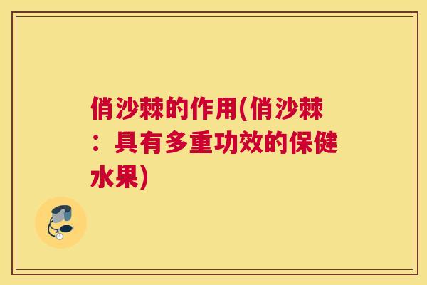 俏沙棘的作用(俏沙棘：具有多重功效的保健水果)