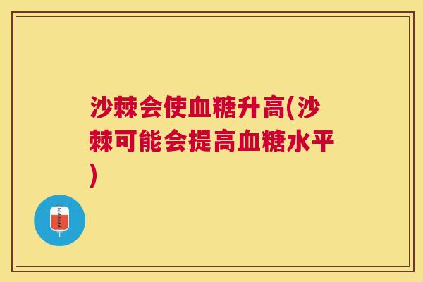 沙棘会使血糖升高(沙棘可能会提高血糖水平)