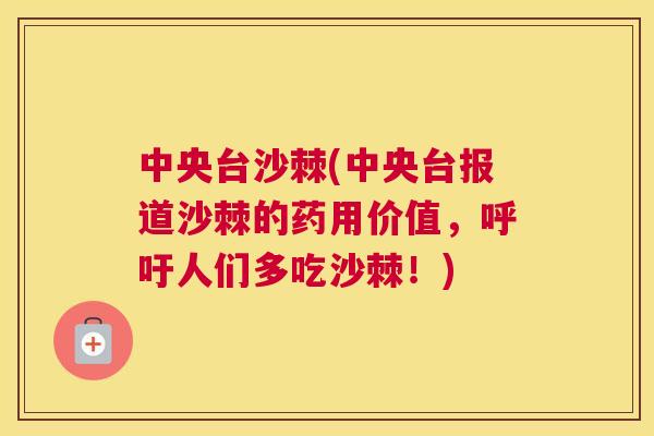 中央台沙棘(中央台报道沙棘的药用价值，呼吁人们多吃沙棘！)