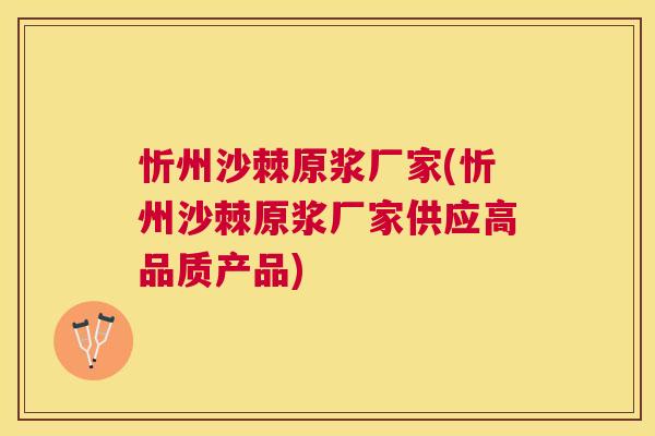 忻州沙棘原浆厂家(忻州沙棘原浆厂家供应高品质产品)