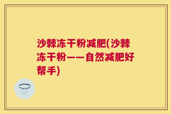 沙棘冻干粉减肥(沙棘冻干粉——自然减肥好帮手)