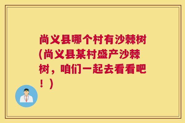 尚义县哪个村有沙棘树(尚义县某村盛产沙棘树,咱们一起去看看吧!)