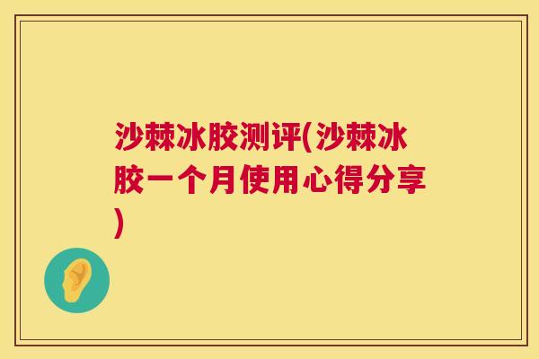 沙棘冰胶测评(沙棘冰胶一个月使用心得分享)