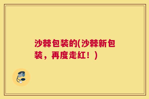 沙棘包装的(沙棘新包装,再度走红!)