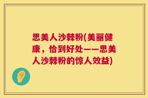 思美人沙棘粉(美丽健康，恰到好处——思美人沙棘粉的惊人效益)