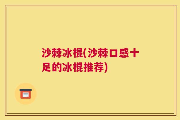 沙棘冰棍(沙棘口感十足的冰棍推荐)