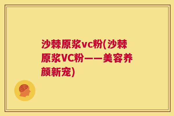 沙棘原浆vc粉(沙棘原浆VC粉——美容养颜新宠)