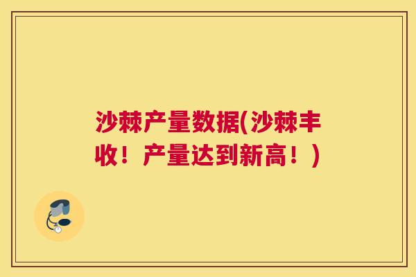 沙棘产量数据(沙棘丰收！产量达到新高！)