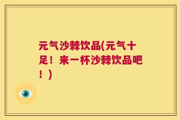 元气沙棘饮品(元气十足！来一杯沙棘饮品吧！)