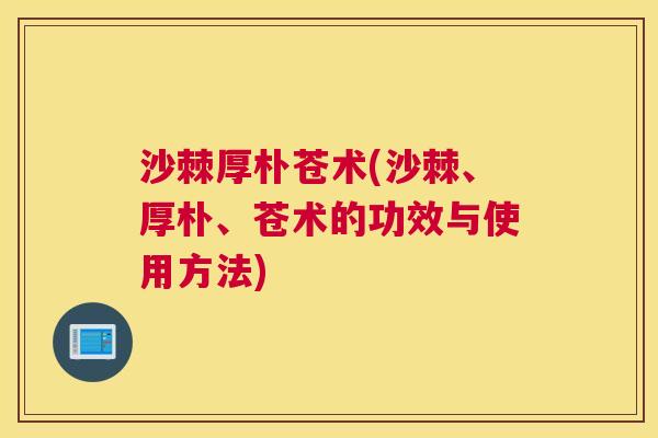 沙棘厚朴苍术(沙棘、厚朴、苍术的功效与使用方法)