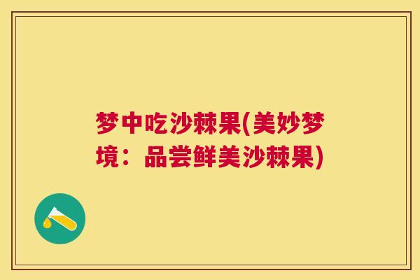 梦中吃沙棘果(美妙梦境：品尝鲜美沙棘果)