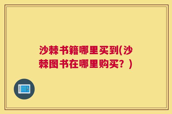 沙棘书籍哪里买到(沙棘图书在哪里购买?)