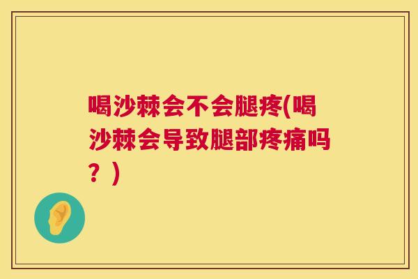 喝沙棘会不会腿疼(喝沙棘会导致腿部疼痛吗?)