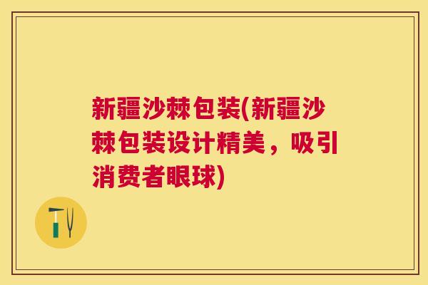 新疆沙棘包装(新疆沙棘包装设计精美，吸引消费者眼球)