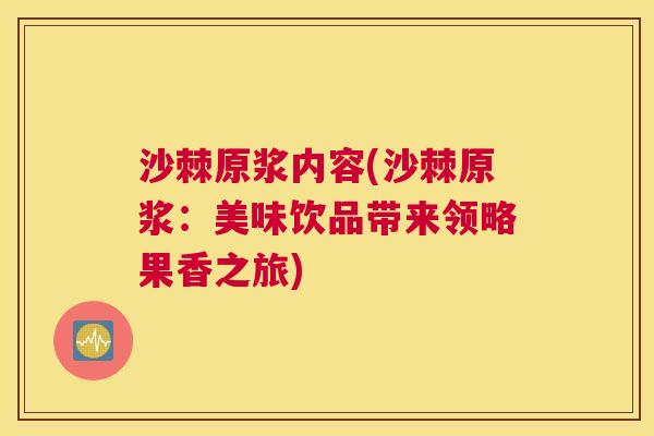 沙棘原浆内容(沙棘原浆：美味饮品带来领略果香之旅)