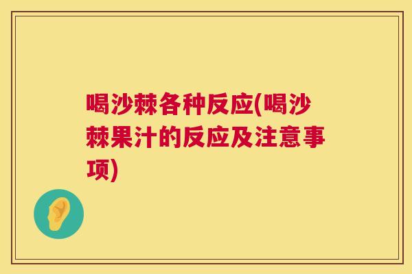 喝沙棘各种反应(喝沙棘果汁的反应及注意事项)