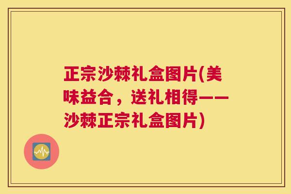 正宗沙棘礼盒图片(美味益合，送礼相得——沙棘正宗礼盒图片)